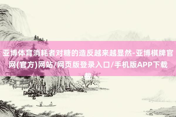 亚博体育消耗者对糖的造反越来越显然-亚博棋牌官网(官方)网站/网页版登录入口/手机版APP下载