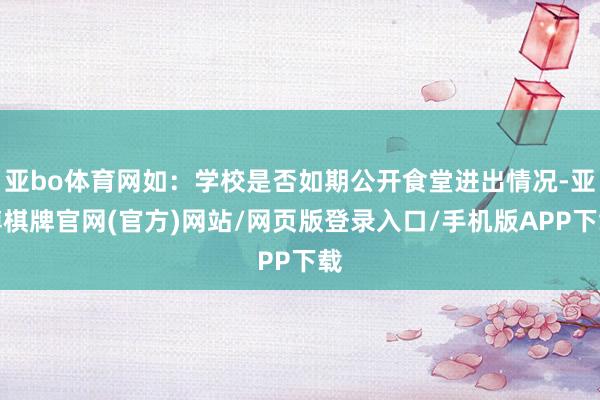 亚bo体育网如：学校是否如期公开食堂进出情况-亚博棋牌官网(官方)网站/网页版登录入口/手机版APP下载