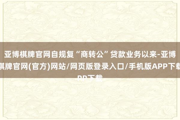 亚博棋牌官网自规复“商转公”贷款业务以来-亚博棋牌官网(官方)网站/网页版登录入口/手机版APP下载