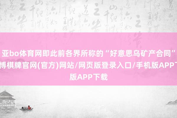 亚bo体育网即此前各界所称的“好意思乌矿产合同”-亚博棋牌官网(官方)网站/网页版登录入口/手机版APP下载