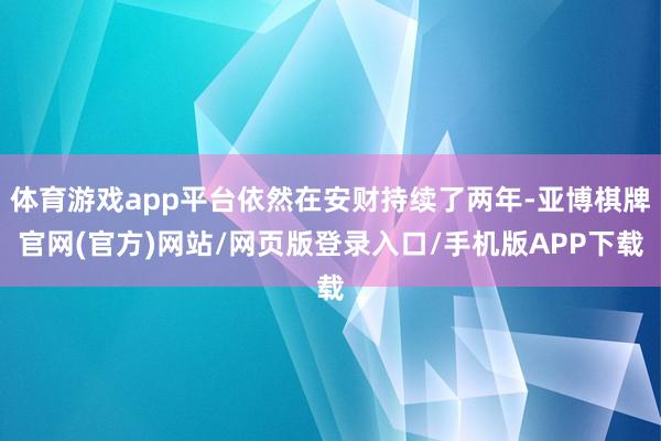 体育游戏app平台依然在安财持续了两年-亚博棋牌官网(官方)网站/网页版登录入口/手机版APP下载