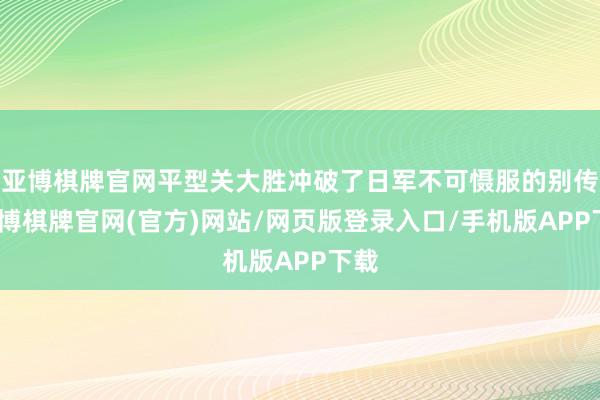 亚博棋牌官网平型关大胜冲破了日军不可慑服的别传-亚博棋牌官网(官方)网站/网页版登录入口/手机版APP下载