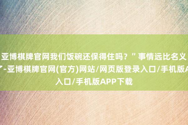 亚博棋牌官网我们饭碗还保得住吗?”事情远比名义复杂多了-亚博棋牌官网(官方)网站/网页版登录入口/手机版APP下载