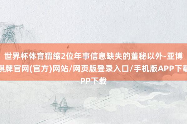 世界杯体育猬缩2位年事信息缺失的董秘以外-亚博棋牌官网(官方)网站/网页版登录入口/手机版APP下载