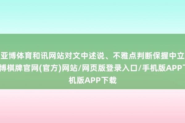 亚博体育和讯网站对文中述说、不雅点判断保握中立-亚博棋牌官网(官方)网站/网页版登录入口/手机版APP下载
