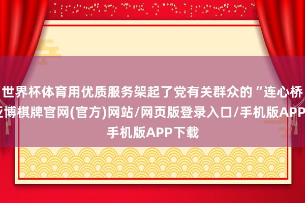 世界杯体育用优质服务架起了党有关群众的“连心桥”-亚博棋牌官网(官方)网站/网页版登录入口/手机版APP下载