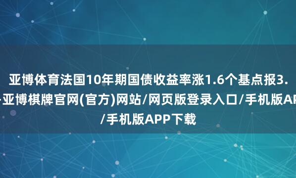 亚博体育法国10年期国债收益率涨1.6个基点报3.552%-亚博棋牌官网(官方)网站/网页版登录入口/手机版APP下载