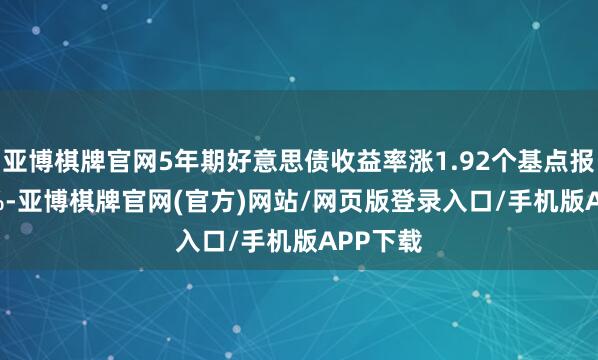 亚博棋牌官网5年期好意思债收益率涨1.92个基点报3.677%-亚博棋牌官网(官方)网站/网页版登录入口/手机版APP下载