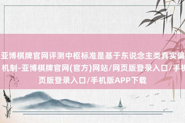 亚博棋牌官网评测中枢标准是基于东说念主类真实偏好的“盲测”机制-亚博棋牌官网(官方)网站/网页版登录入口/手机版APP下载