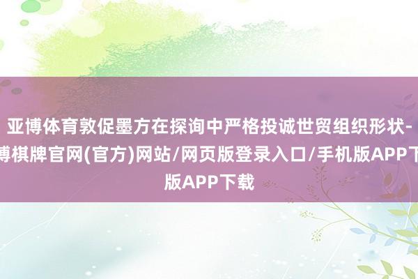 亚博体育敦促墨方在探询中严格投诚世贸组织形状-亚博棋牌官网(官方)网站/网页版登录入口/手机版APP下载