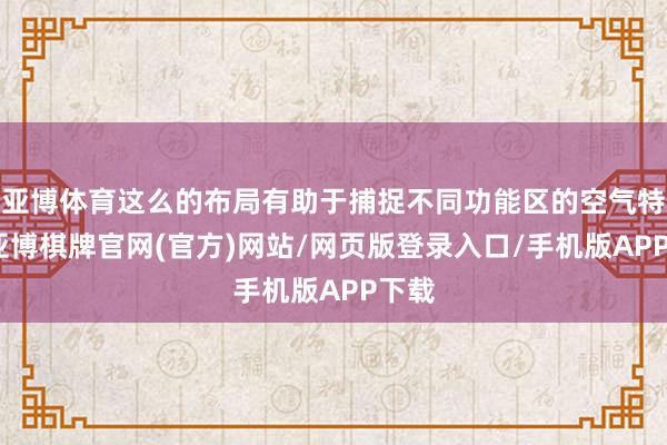 亚博体育这么的布局有助于捕捉不同功能区的空气特征-亚博棋牌官网(官方)网站/网页版登录入口/手机版APP下载