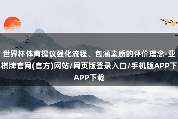 世界杯体育提议强化流程、包涵素质的评价理念-亚博棋牌官网(官方)网站/网页版登录入口/手机版APP下载