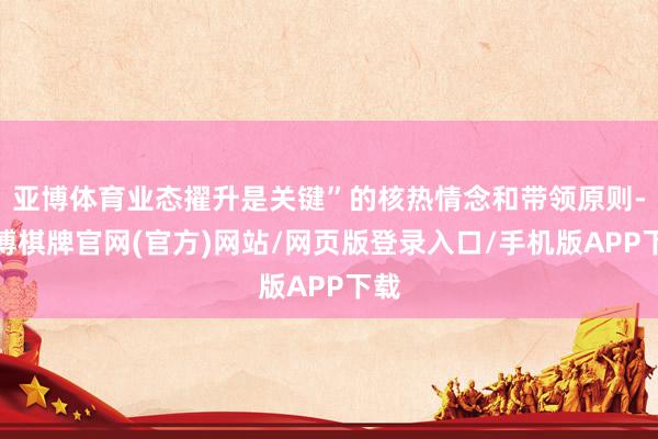 亚博体育业态擢升是关键”的核热情念和带领原则-亚博棋牌官网(官方)网站/网页版登录入口/手机版APP下载
