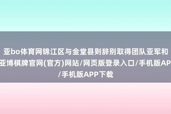 亚bo体育网锦江区与金堂县则辞别取得团队亚军和季军-亚博棋牌官网(官方)网站/网页版登录入口/手机版APP下载