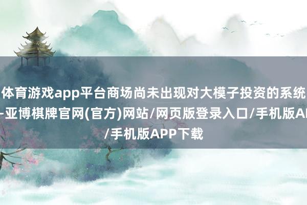 体育游戏app平台商场尚未出现对大模子投资的系统性酌量-亚博棋牌官网(官方)网站/网页版登录入口/手机版APP下载